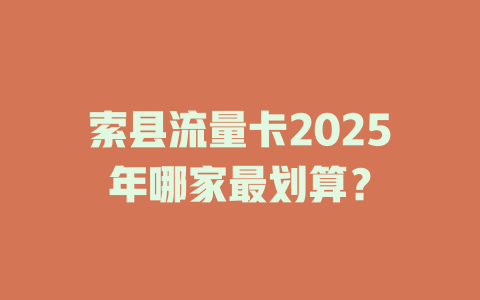 索县流量卡2025年哪家最划算？