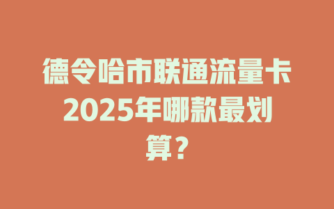 德令哈市联通流量卡2025年哪款最划算？