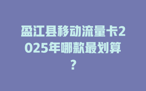 盈江县移动流量卡2025年哪款最划算？