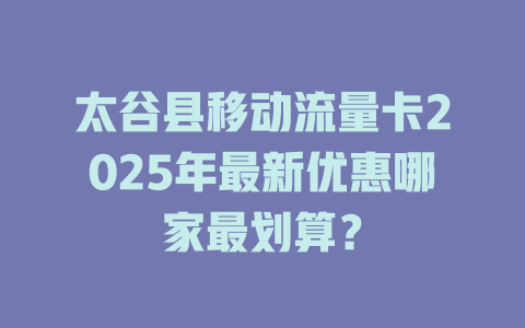 太谷县移动流量卡2025年最新优惠哪家最划算？