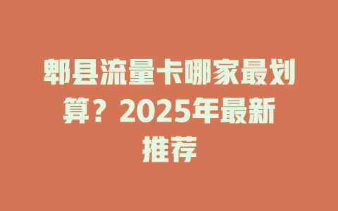 郫县流量卡哪家最划算？2025年最新推荐