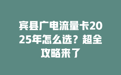 宾县广电流量卡2025年怎么选？超全攻略来了
