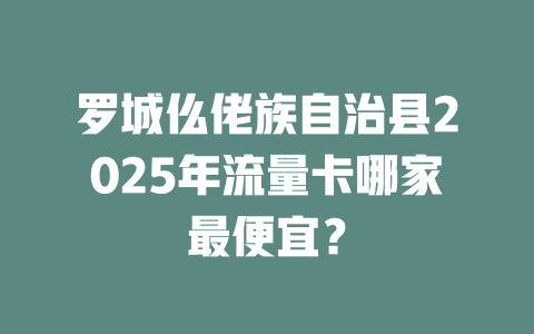 罗城仫佬族自治县2025年流量卡哪家最便宜？