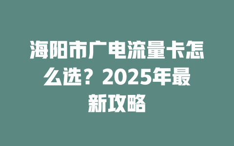 海阳市广电流量卡怎么选？2025年最新攻略