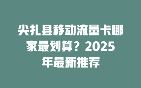 尖扎县移动流量卡哪家最划算？2025年最新推荐