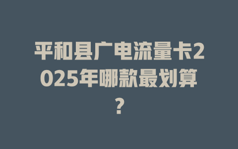 平和县广电流量卡2025年哪款最划算？