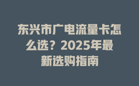 东兴市广电流量卡怎么选？2025年最新选购指南