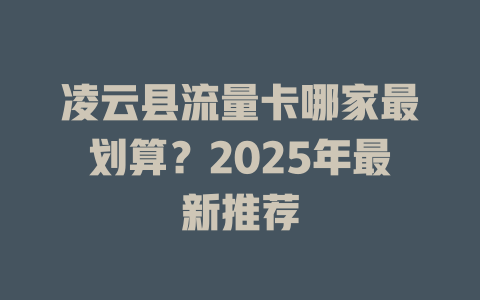 凌云县流量卡哪家最划算？2025年最新推荐
