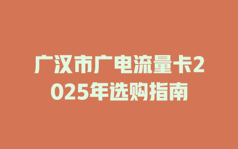 广汉市广电流量卡2025年选购指南
