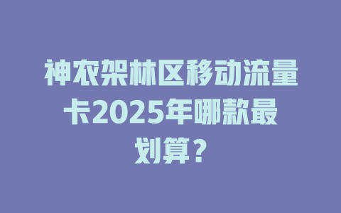 神农架林区移动流量卡2025年哪款最划算？