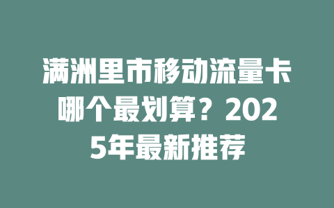 满洲里市移动流量卡哪个最划算？2025年最新推荐