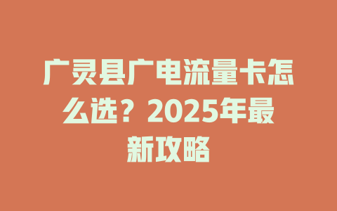 广灵县广电流量卡怎么选？2025年最新攻略