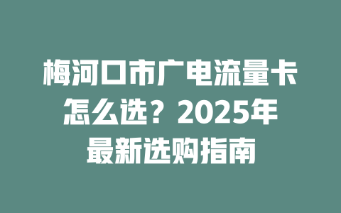 梅河口市广电流量卡怎么选？2025年最新选购指南
