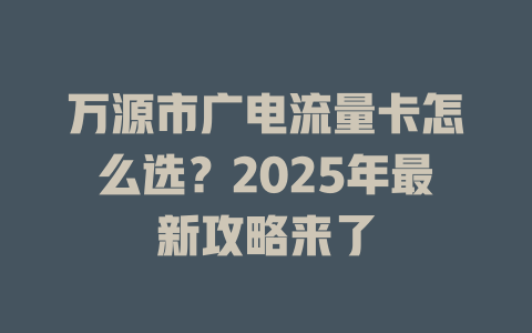 万源市广电流量卡怎么选？2025年最新攻略来了