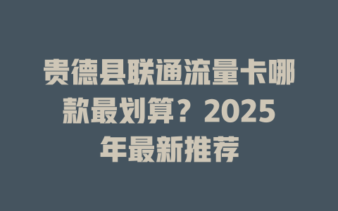 贵德县联通流量卡哪款最划算？2025年最新推荐