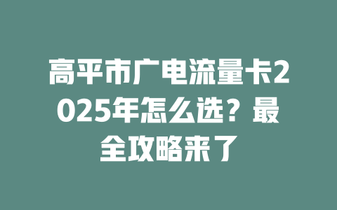 高平市广电流量卡2025年怎么选？最全攻略来了