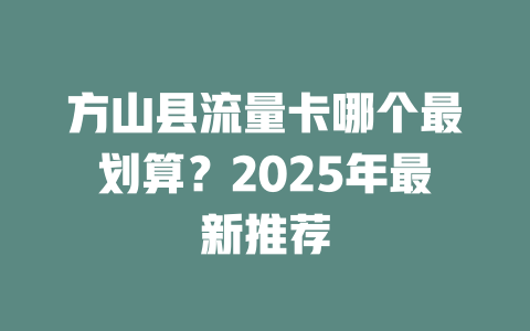 方山县流量卡哪个最划算？2025年最新推荐