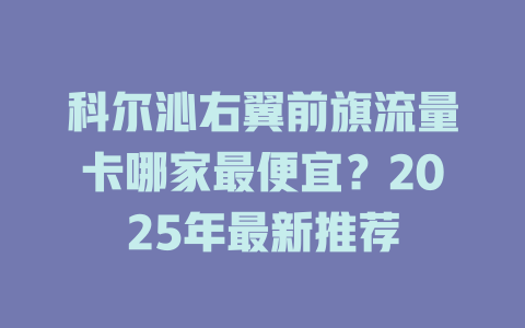 科尔沁右翼前旗流量卡哪家最便宜？2025年最新推荐