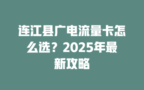 连江县广电流量卡怎么选？2025年最新攻略