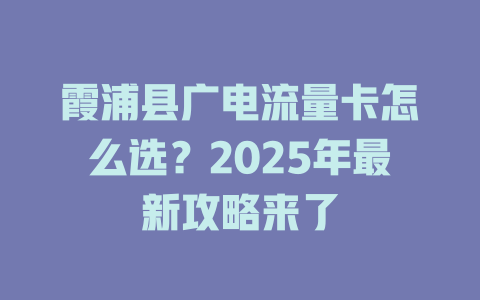 霞浦县广电流量卡怎么选？2025年最新攻略来了