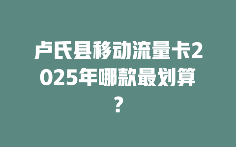 卢氏县移动流量卡2025年哪款最划算？