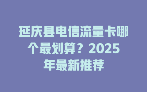 延庆县电信流量卡哪个最划算？2025年最新推荐