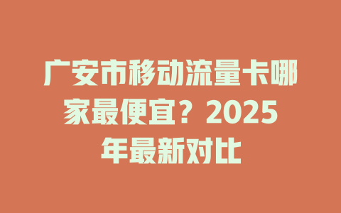 广安市移动流量卡哪家最便宜？2025年最新对比