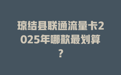 琼结县联通流量卡2025年哪款最划算？