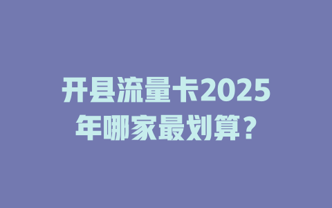 开县流量卡2025年哪家最划算？