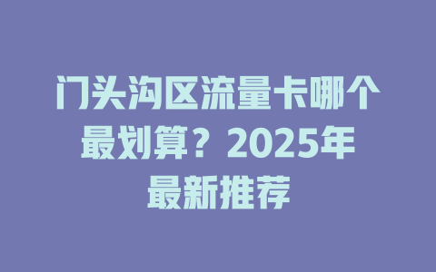 门头沟区流量卡哪个最划算？2025年最新推荐