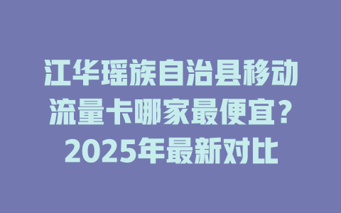 江华瑶族自治县移动流量卡哪家最便宜？2025年最新对比