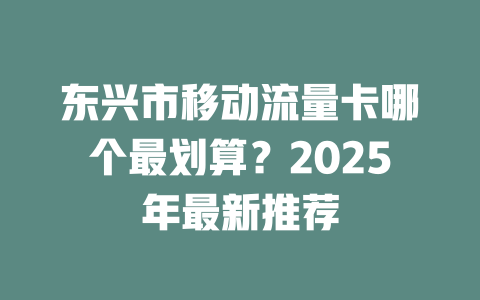 东兴市移动流量卡哪个最划算？2025年最新推荐