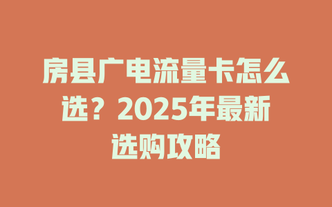 房县广电流量卡怎么选？2025年最新选购攻略