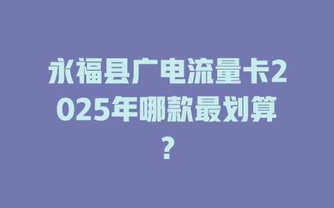 永福县广电流量卡2025年哪款最划算？