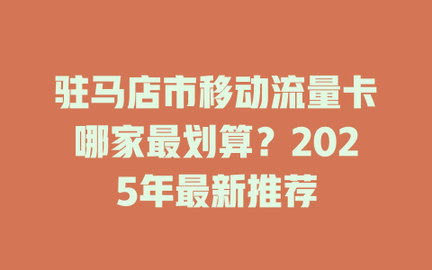 驻马店市移动流量卡哪家最划算？2025年最新推荐