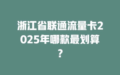 浙江省联通流量卡2025年哪款最划算？