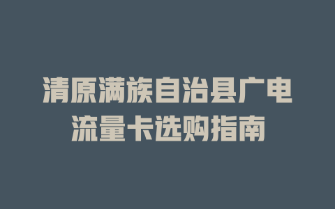 清原满族自治县广电流量卡选购指南