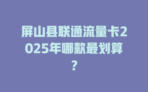 屏山县联通流量卡2025年哪款最划算？