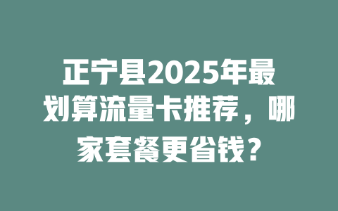 正宁县2025年最划算流量卡推荐，哪家套餐更省钱？