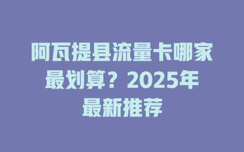 阿瓦提县流量卡哪家最划算？2025年最新推荐
