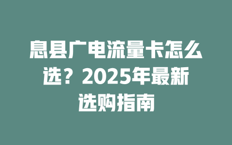 息县广电流量卡怎么选？2025年最新选购指南