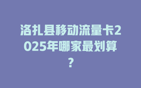 洛扎县移动流量卡2025年哪家最划算？