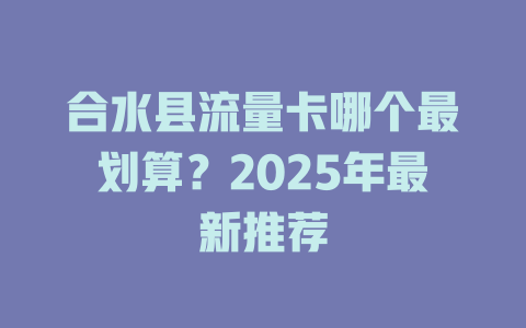 合水县流量卡哪个最划算？2025年最新推荐