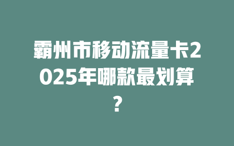 霸州市移动流量卡2025年哪款最划算？