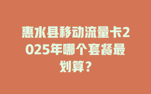 惠水县移动流量卡2025年哪个套餐最划算？