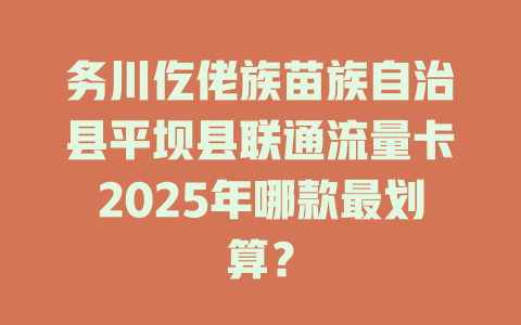 务川仡佬族苗族自治县平坝县联通流量卡2025年哪款最划算？