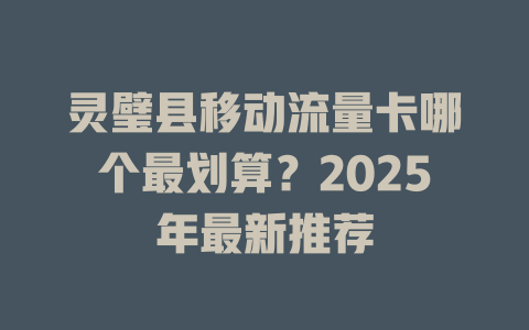 灵璧县移动流量卡哪个最划算？2025年最新推荐