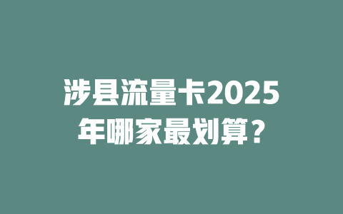 涉县流量卡2025年哪家最划算？