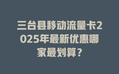 三台县移动流量卡2025年最新优惠哪家最划算？