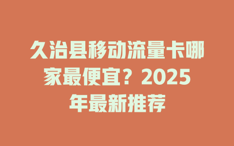 久治县移动流量卡哪家最便宜？2025年最新推荐